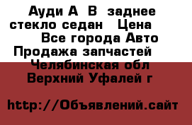 Ауди А4 В5 заднее стекло седан › Цена ­ 2 000 - Все города Авто » Продажа запчастей   . Челябинская обл.,Верхний Уфалей г.